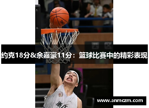 约克18分&余嘉豪11分：篮球比赛中的精彩表现