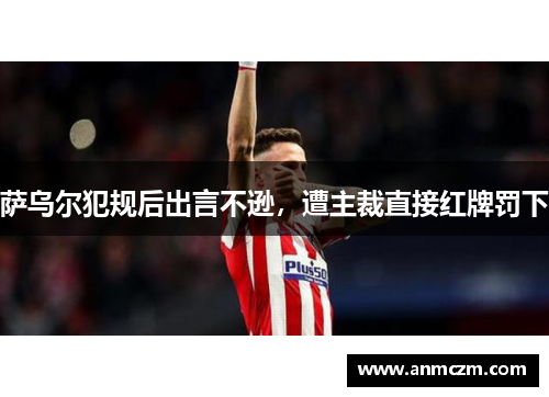 萨乌尔犯规后出言不逊，遭主裁直接红牌罚下