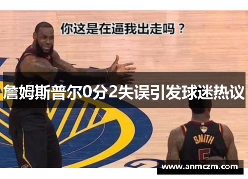詹姆斯普尔0分2失误引发球迷热议
