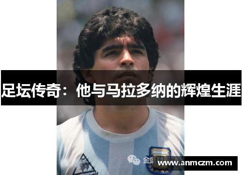 足坛传奇：他与马拉多纳的辉煌生涯